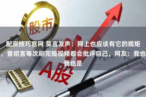 配资技巧官网 莫言发声：网上也应该有它的规矩了，曾坦言每次刷完短视频都会批评自己，网友：我也是