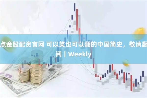 点金股配资官网 可以笑也可以翻的中国简史，敬请翻阅丨Weekly