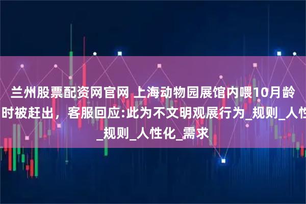 兰州股票配资网官网 上海动物园展馆内喂10月龄婴儿喝奶时被赶出，客服回应:此为不文明观展行为_规则_人性化_需求