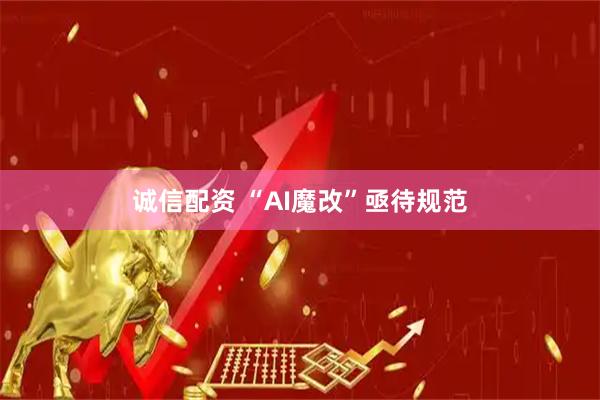 诚信配资 “AI魔改”亟待规范