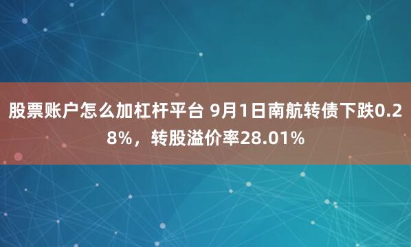 股票账户怎么加杠杆平台 9月1日南航转债下跌0.28%,转股溢价率28.01%