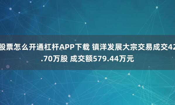 股票怎么开通杠杆APP下载 镇洋发展大宗交易成交42.70万股 成交额579.44万元