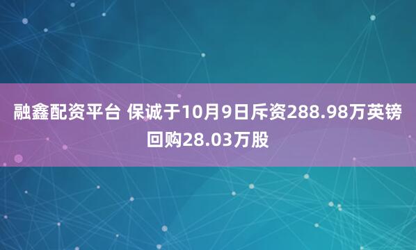 融鑫配资平台 保诚于10月9日斥资288.98万英镑回购28.03万股