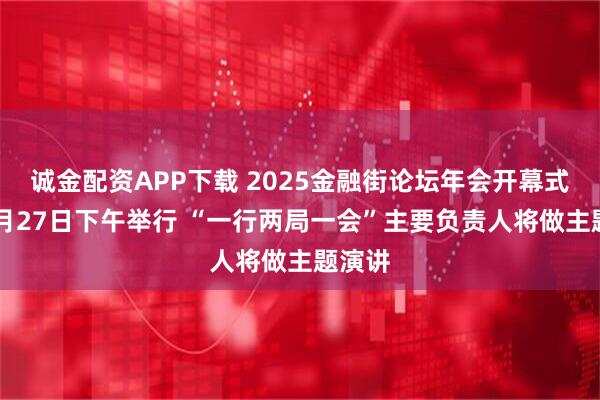 诚金配资APP下载 2025金融街论坛年会开幕式拟10月27日下午举行 “一行两局一会”主要负责人将做主题演讲
