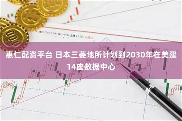 惠仁配资平台 日本三菱地所计划到2030年在美建14座数据中心