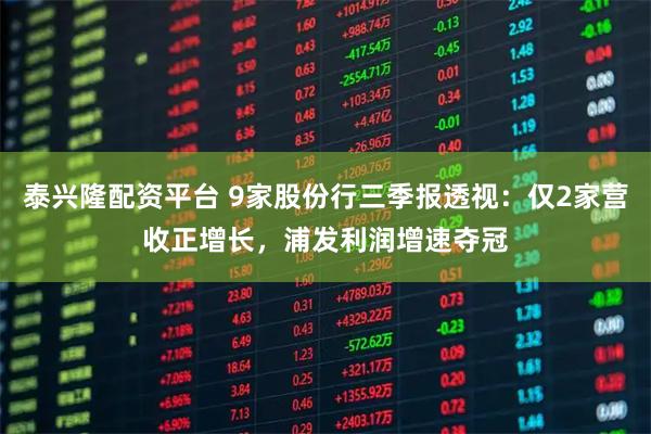 泰兴隆配资平台 9家股份行三季报透视：仅2家营收正增长，浦发利润增速夺冠