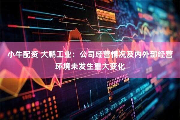 小牛配资 大鹏工业：公司经营情况及内外部经营环境未发生重大变化