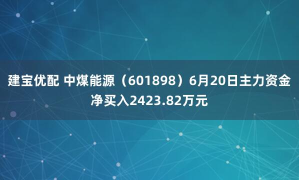 建宝优配 中煤能源（601898）6月20日主力资金净买入2423.82万元