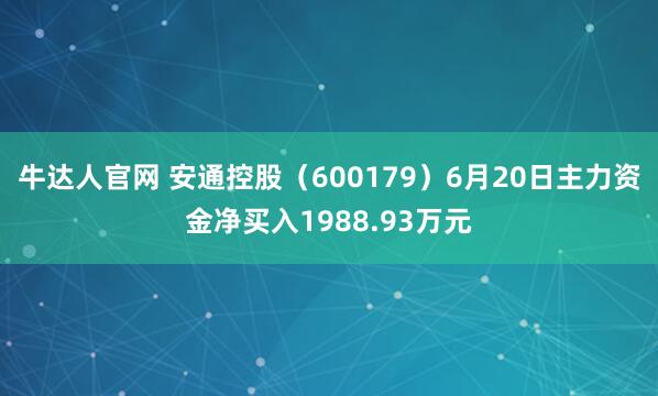 牛达人官网 安通控股（600179）6月20日主力资金净买入1988.93万元