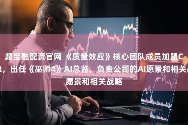 鼎宝融配资官网 《质量效应》核心团队成员加盟CDPR，出任《巫师4》AI总监，负责公司的AI愿景和相关战略